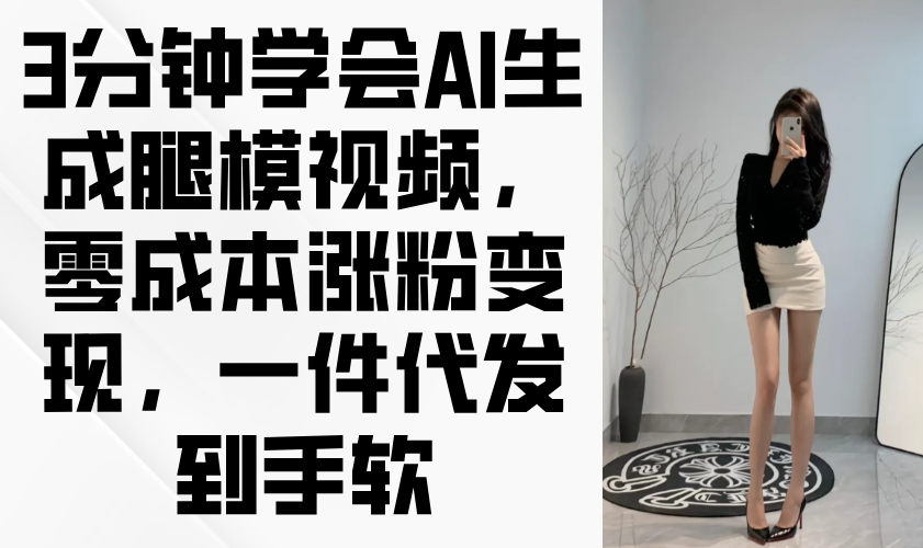 3分钟学会AI生成腿模视频,零成本涨粉变现,一件代发到手软-副业团
