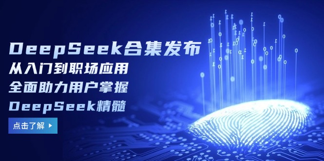 DeepSeek合集发布,从入门到职场应用,全面助力用户掌握DeepSeek精髓-副业团