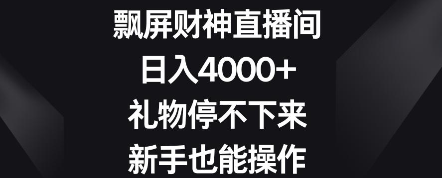 飘屏财神直播间,日入4000+,礼物停不下来,新手也能操作【揭秘】-副业团