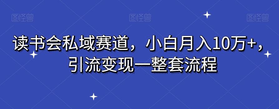 读书会私域赛道,小白月入10万+,引流变现一整套流程-副业团