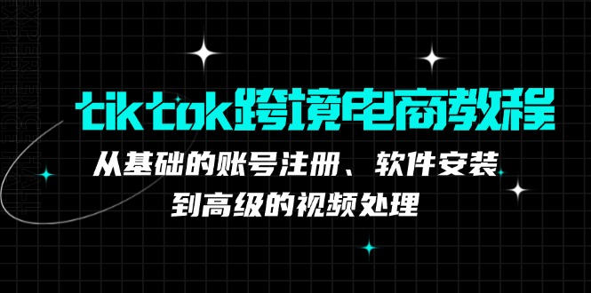 tiktok跨境电商教程:从基础的账号注册、软件安装,到高级的视频处理-副业团