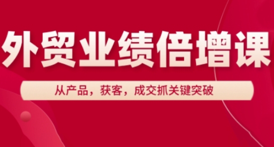 外贸业绩倍增课,从产品,获客,成交抓关键突破-副业团