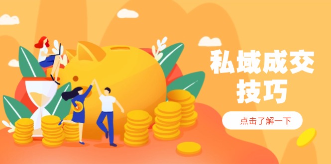 私域成交技巧,帮你从入门到精通,破解四大痛点,快速变现,轻松收钱-副业团