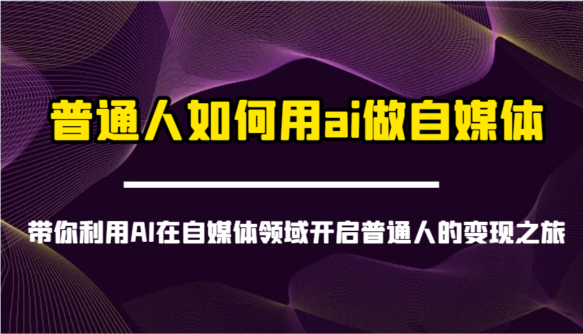普通人如何用ai做自媒体-带你利用AI在自媒体领域开启普通人的变现之旅-副业团