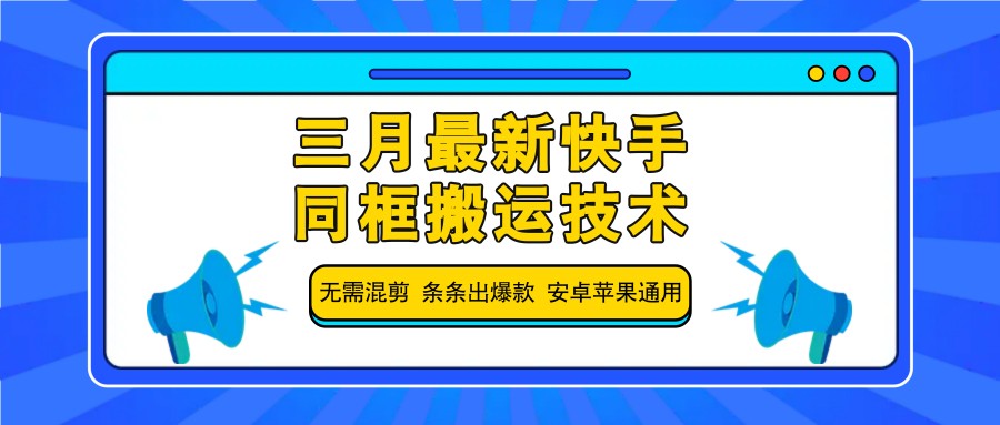 三月最新快手同框搬运技术,无需混剪 条条出爆款 安卓苹果通用-副业团