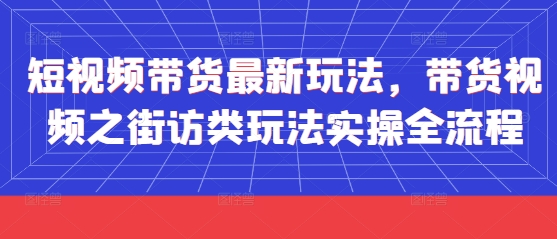 短视频带货最新玩法,带货视频之街访类玩法实操全流程-副业团