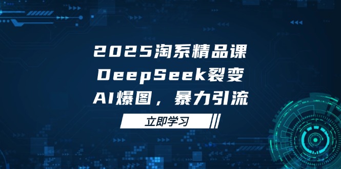 2025 淘系精品课,DeepSeek 裂变,AI 爆图,暴力引流-副业团