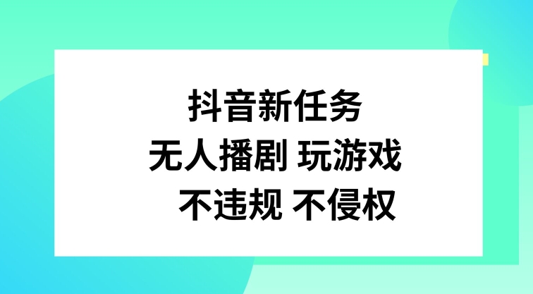 抖音新任务,无人播剧玩游戏,不违规不侵权【揭秘】-副业团