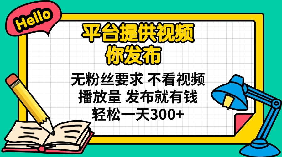 平台提供视频 你发布 无粉丝要求 不看视频播放量 发布就有钱 轻松一天300+-副业团