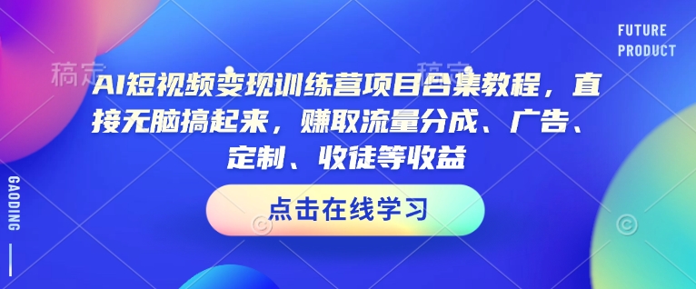 AI短视频变现训练营项目合集教程,直接无脑搞起来,赚取流量分成、广告、定制、收徒等收益-副业团