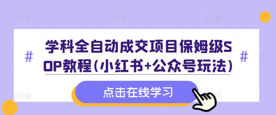 学科全自动成交项目保姆级SOP教程(小红书+公众号玩法)含资料-副业团