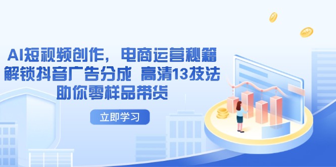 AI短视频创作,电商运营秘籍,解锁抖音广告分成 高清13技法助你零样品带货-副业团