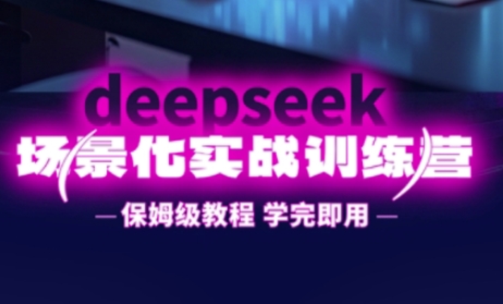 DeepSeek场景化实战训练营,保姆级教程,学完即用,手把手教你用DeepSeek提升效率-副业团