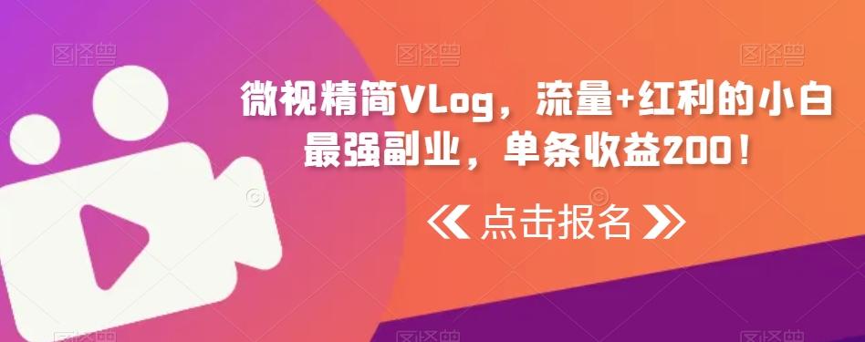 微视精简Vlog,流量+红利的小白最强副业,单条收益200!-副业团
