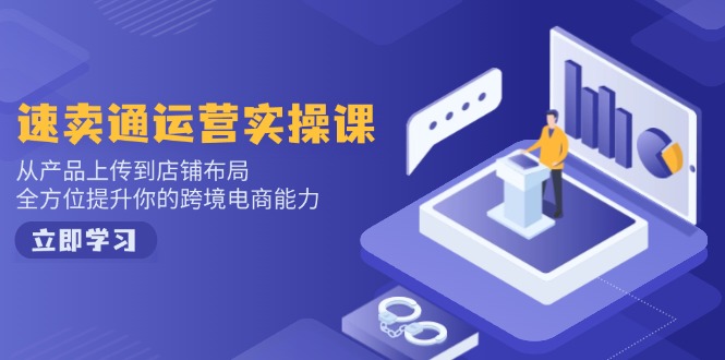 速卖通运营实操课,从产品上传到店铺布局,全方位提升你的跨境电商能力-副业团