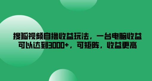 搜狐视频自撸收益玩法,一台电脑收益可以达到3k+,可矩阵,收益更高【揭秘】-副业团