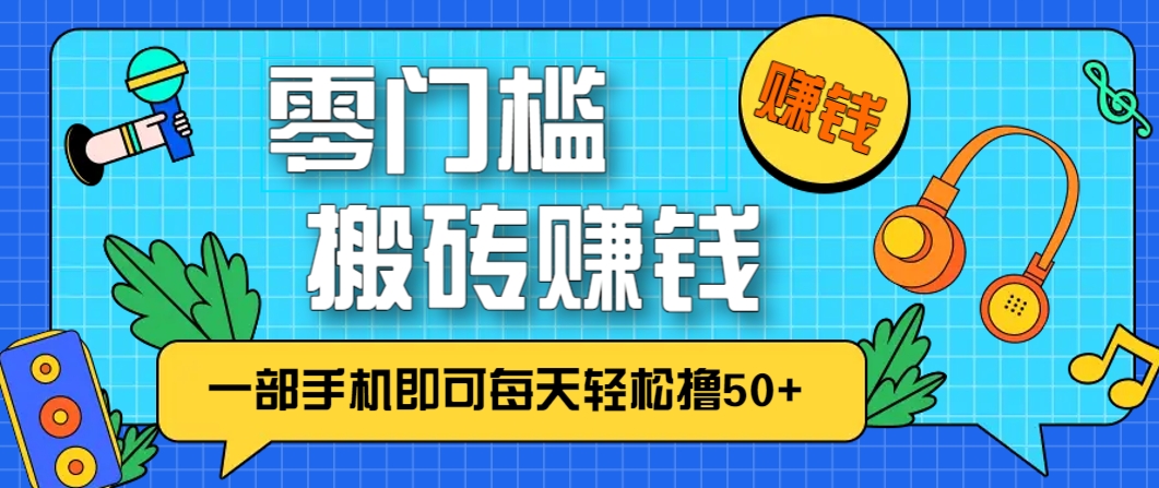 零成本零门槛,无脑搬砖赚钱项目,只需一部手机即可每天轻松撸50+-副业团