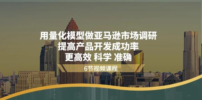 用量化 模型做亚马逊 市场调研,提高产品开发成功率  更高效 科学 准确-副业团