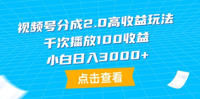 (9716期)视频号分成2.0高收益玩法,千次播放100收益,小白日入3000+-副业团