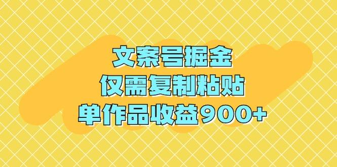 (9397期)文案号掘金,仅需复制粘贴,单作品收益900+-副业团