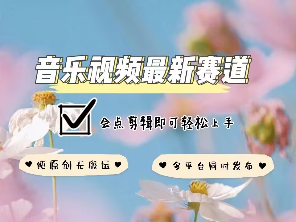 音乐视频赛道最新玩法,纯原创不违规,可所有平台同时发布,会点剪辑即可轻松拿捏-副业团