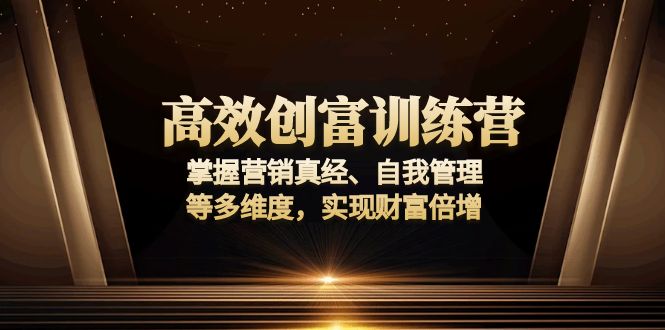 高效创富训练营:掌握营销真经、自我管理等多维度,实现财富倍增-副业团