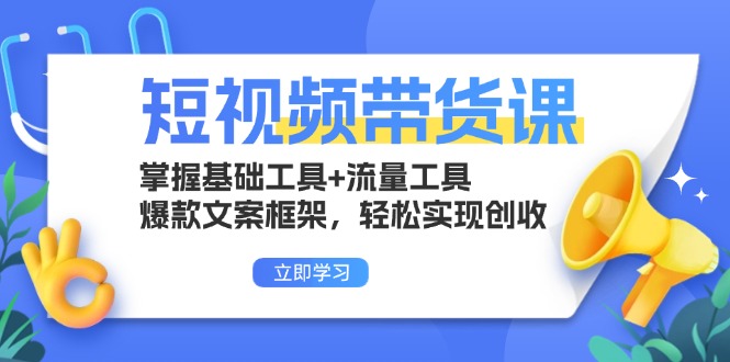短视频带货课:掌握基础工具+流量工具,爆款文案框架,轻松实现创收-副业团