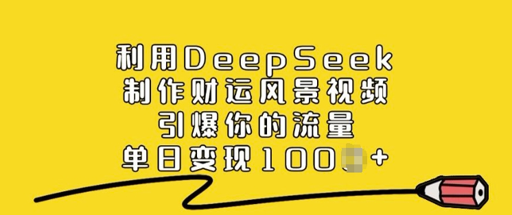 利用DeepSeek制作财运风景视频，引爆你的流量，单日变现多张-副业团
