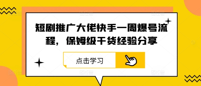 短剧推广大佬快手一周爆号流程,保姆级干货经验分享-副业团
