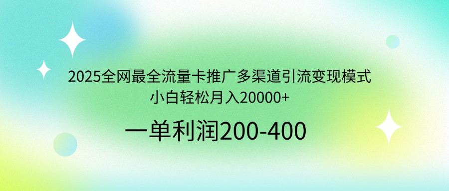 2025全网最全流量卡推广多渠道引流变现模式,小白轻松月入20000+-副业团