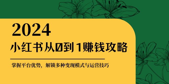 小红书从0到1赚钱攻略:掌握平台优势,解锁多种变现赚钱模式与运营技巧-副业团
