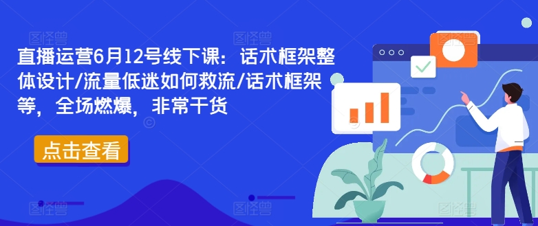 直播运营6月12号线下课:话术框架整体设计/流量低迷如何救流/话术框架等,全场燃爆,非常干货-副业团