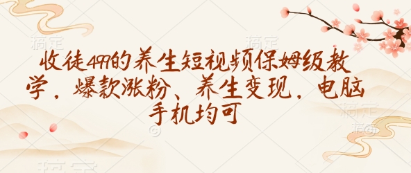 收徒499的养生短视频保姆级教学,爆款涨粉、养生变现,电脑手机均可-副业团