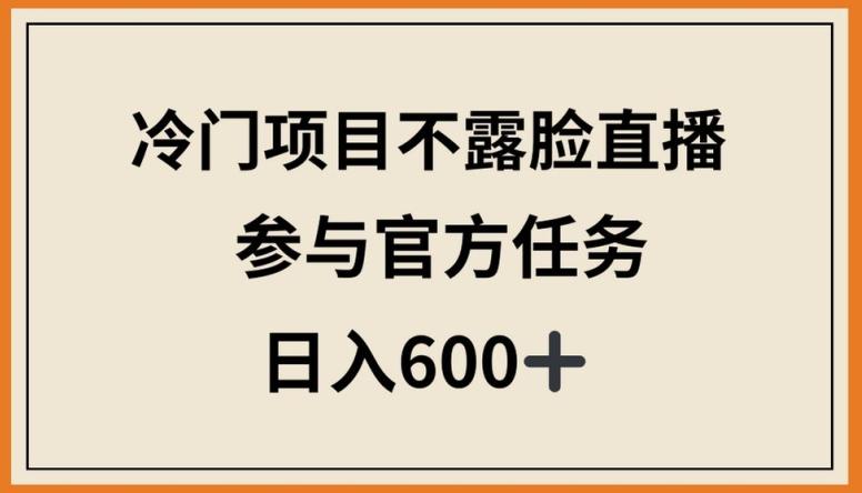 冷门项目不露脸直播，参与官方任务，日入600+【揭秘】-副业团