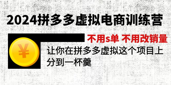 2024拼多多虚拟电商训练营 不s单 不改销量  做虚拟项目分一杯羹(更新10节-副业团