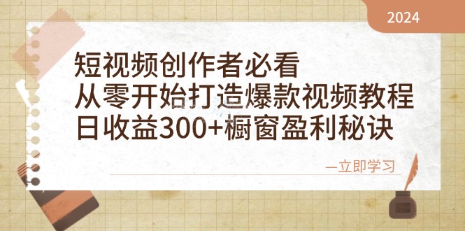 短视频创作者必看：从零开始打造爆款视频教程，日收益300+橱窗盈利秘诀-副业团