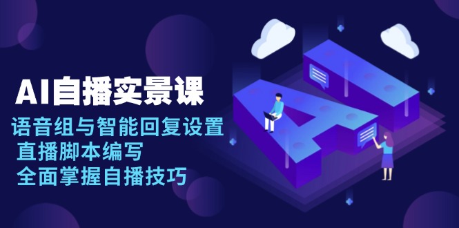 AI 自播 实景课:语音组与智能回复设置, 直播脚本编写, 全面掌握自播技巧-副业团