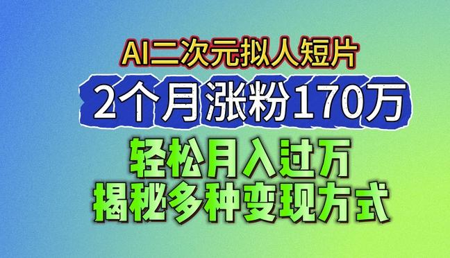 2024最新蓝海AI生成二次元拟人短片,2个月涨粉170万,揭秘多种变现方式【揭秘】-副业团