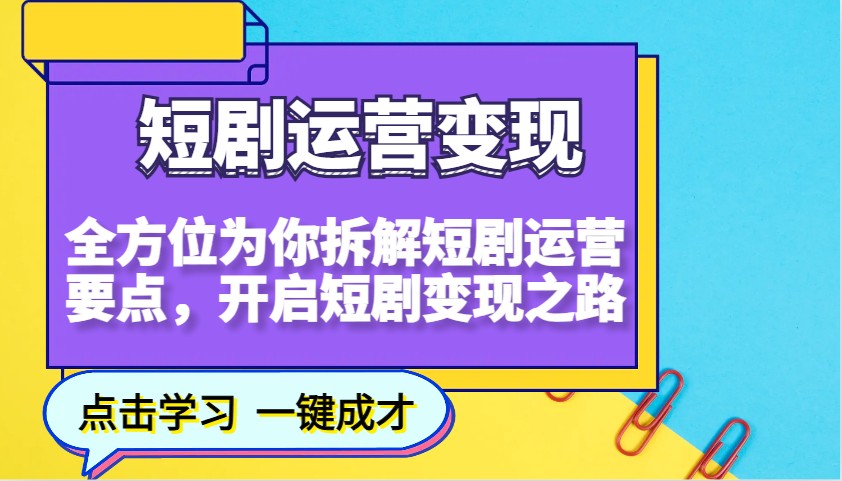 短剧运营变现,全方位为你拆解短剧运营要点,开启短剧变现之路-副业团