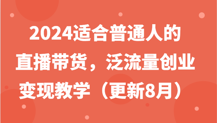 2024适合普通人的直播带货，泛流量创业变现教学(更新8月)-副业团