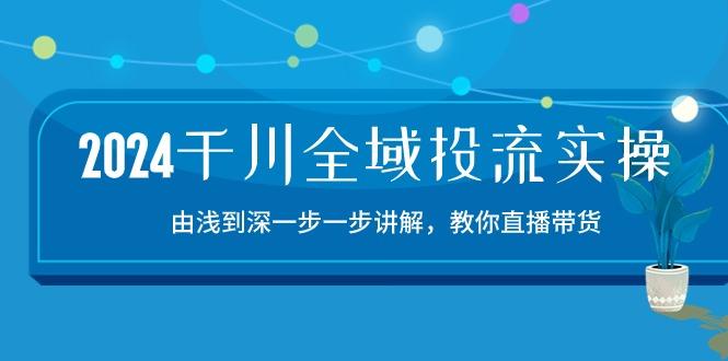 2024千川-全域投流精品实操:由谈到深一步一步讲解,教你直播带货-15节-副业团