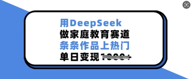 用DeepSeek做家庭教育赛道,条条作品上热门,单日变现多张-副业团