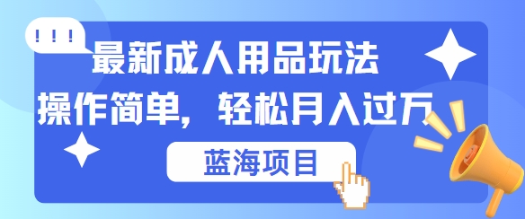 最新成人用品项目玩法,操作简单,动动手,轻松日入几张【揭秘】-副业团