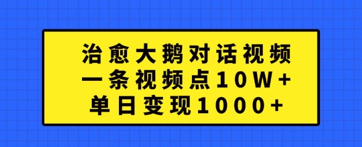 治愈大鹅对话视频,一条视频点赞 10W+,单日变现1k+【揭秘】-副业团