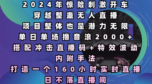 2024年惊险刺激开车穿越整蛊无人直播,单日单场撸音浪2000+,打造一个160小时实时直播日不落直播间【揭秘】-副业团