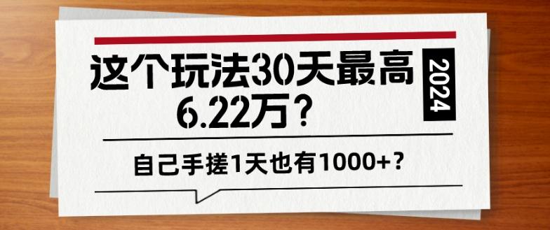 这个玩法30天最高6.22万?自己手搓1天也有1000+?
