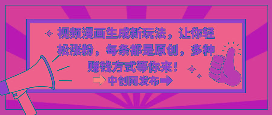 视频漫画生成新玩法，让你轻松涨粉，每条都是原创，多种赚钱方式等你来！-副业团
