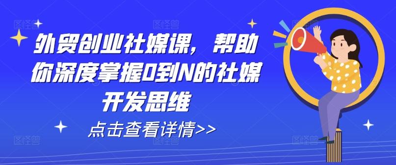 外贸创业社媒课，帮助你深度掌握0到N的社媒开发思维-副业团