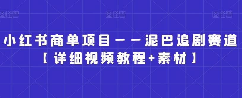 小红书商单项目——泥巴追剧赛道【详细视频教程+素材】【揭秘】-副业团