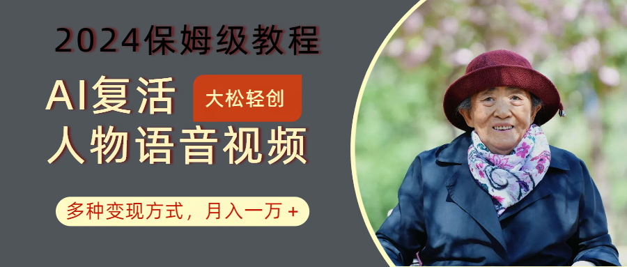 AI复活人物讲话视频:2024保姆级教程,多种变现方式,月入一万+-副业团